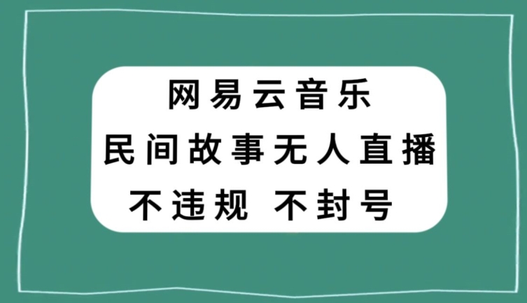 网易云民间故事无人直播，零投入低风险、人人可做【揭秘】-汇智资源网