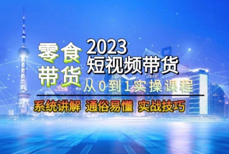 2023短视频带货-零食赛道，从0-1实操课程，系统讲解实战技巧-汇智资源网