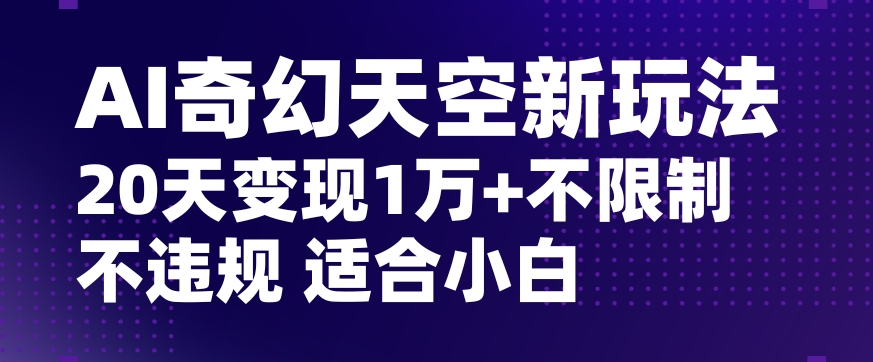 AI奇幻天空，20天变现五位数玩法，不限制不违规不封号玩法，适合小白操作【揭秘】-汇智资源网