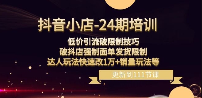 抖音小店-24期：低价引流破限制技巧，破抖店强制面单发货限制，达人玩法快速改1万+销量玩法等-汇智资源网