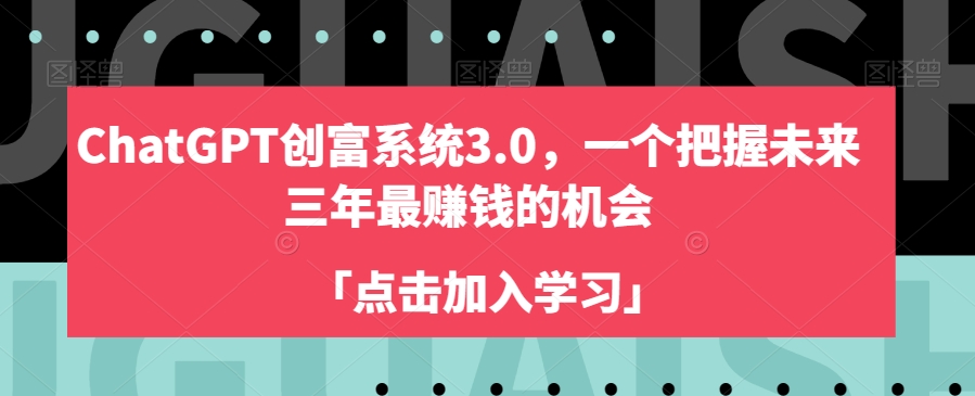 ChatGPT创富系统3.0，一个把握未来三年最赚钱的机会-汇智资源网