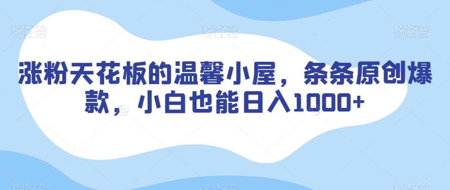 涨粉天花板的温馨小屋，条条原创爆款，小白也能日入1000+【揭秘】-汇智资源网