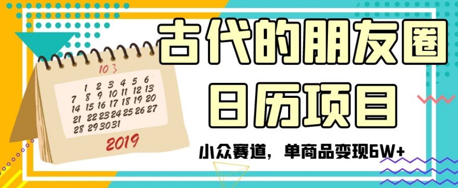 古代的朋友圈日历项目，小众赛道，单商品变现6W+【揭秘】-汇智资源网