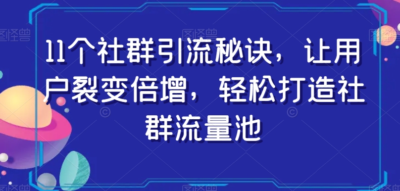 11个社群引流秘诀，让用户裂变倍增，轻松打造社群流量池-汇智资源网