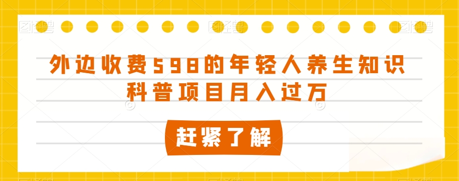 外边收费598的年轻人养生知识科普项目月入过万【揭秘】-汇智资源网