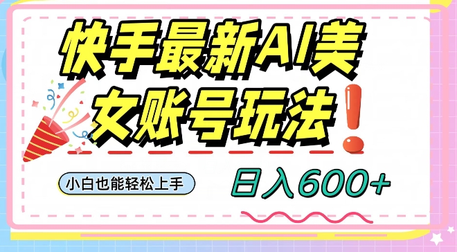 快手AI美女号最新玩法，日入600+小白级别教程【揭秘】-汇智资源网