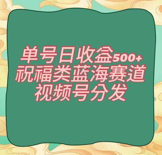 单号日收益500+、祝福类蓝海赛道、视频号分发【揭秘】-汇智资源网