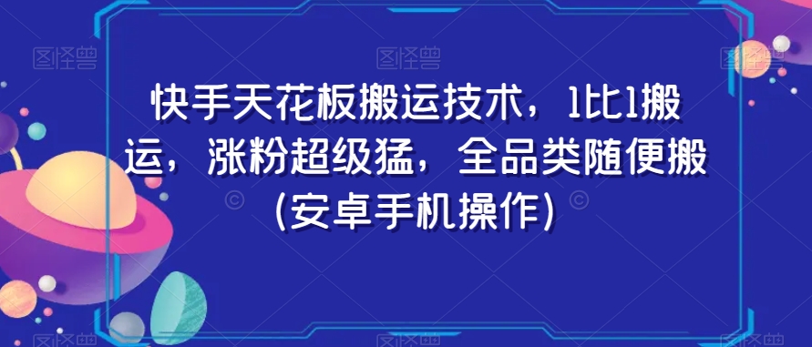 快手天花板搬运技术，1比1搬运，涨粉超级猛，全品类随便搬（安卓手机操作）-汇智资源网