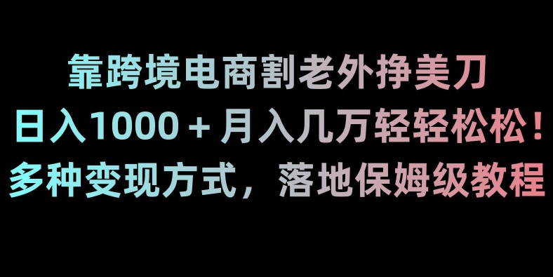 靠跨境电商割老外挣美刀，日入1000＋月入几万轻轻松松！多种变现方式，落地保姆级教程【揭秘】-汇智资源网