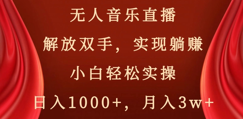 无人音乐直播，解放双手，实现躺赚，小白轻松实操，日入1000+，月入3w+【揭秘】-汇智资源网