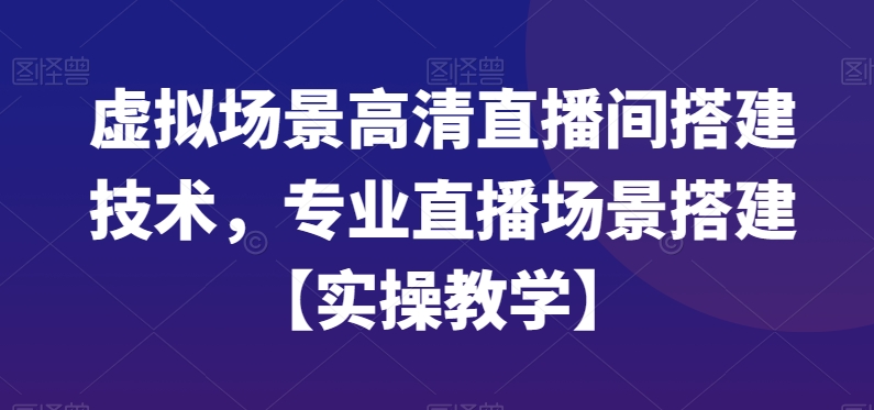 虚拟场景高清直播间搭建技术，专业直播场景搭建【实操教学】-汇智资源网