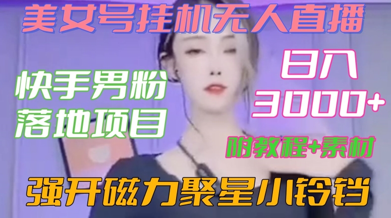 快手男粉落地项目，美女号挂机无人直播，强开磁力聚星小铃铛，日入3000+【附教程和美女素材】【揭秘】-汇智资源网