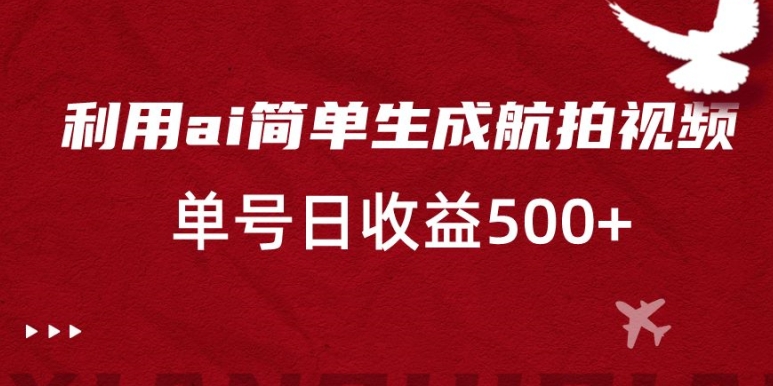 利用ai简单复制粘贴，生成航拍视频，单号日收益500+【揭秘】-汇智资源网