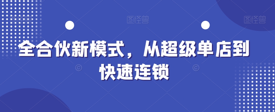 全合伙新模式，从超级单店到快速连锁-汇智资源网