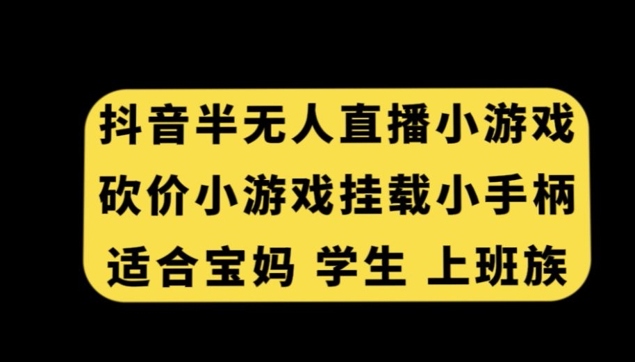 抖音半无人直播砍价小游戏，挂载游戏小手柄，适合宝妈学生上班族【揭秘】-汇智资源网