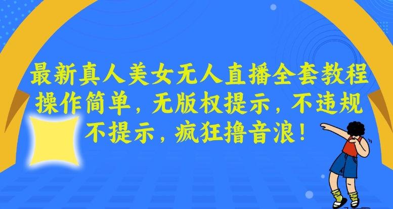 最新真人美女无人直播全套教程，操作简单，无版权提示，不违规，不提示，疯狂撸音浪【揭秘】-汇智资源网