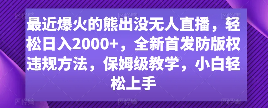 最近爆火的熊出没无人直播，轻松日入2000+，全新首发防版权违规方法【揭秘】-汇智资源网