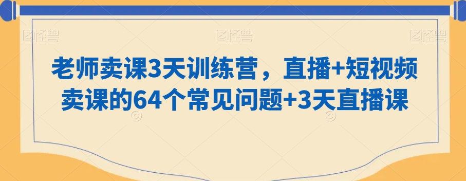 老师卖课3天训练营，直播+短视频卖课的64个常见问题+3天直播课-汇智资源网