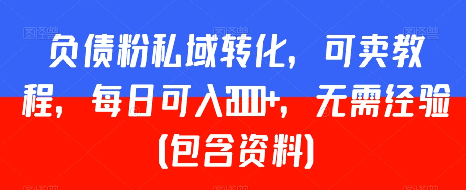 负债粉私域转化，可卖教程，每日可入2000+，无需经验（包含资料）【揭秘】-汇智资源网