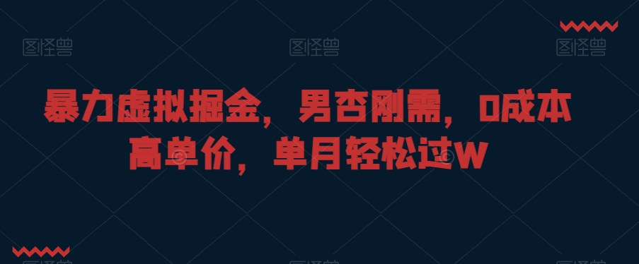 暴力虚拟掘金，男杏刚需，0成本高单价，单月轻松过W【揭秘】-汇智资源网