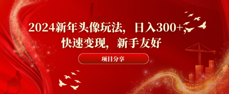 2024新年头像玩法，日入300+，快速变现，新手友好【揭秘】-汇智资源网