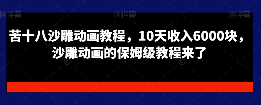 苦十八沙雕动画教程，10天收入6000块，沙雕动画的保姆级教程来了-汇智资源网