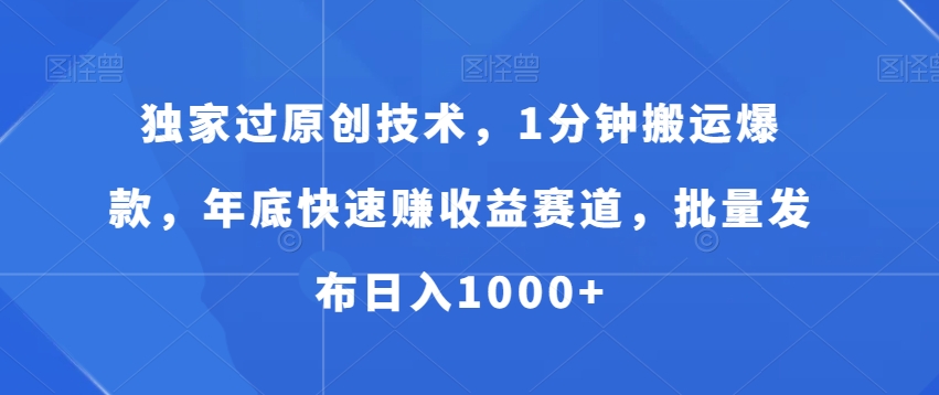 独家过原创技术，1分钟搬运爆款，年底快速赚收益赛道，批量发布日入1000+【揭秘】-汇智资源网