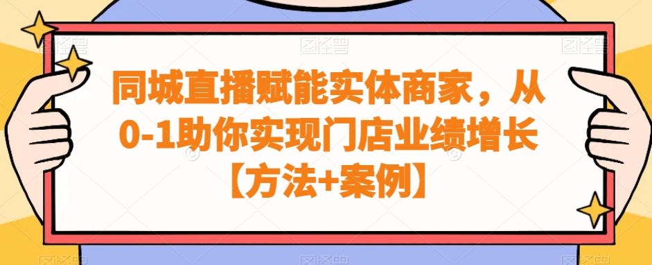 同城直播赋能实体商家，从0-1助你实现门店业绩增长【方法+案例】-汇智资源网