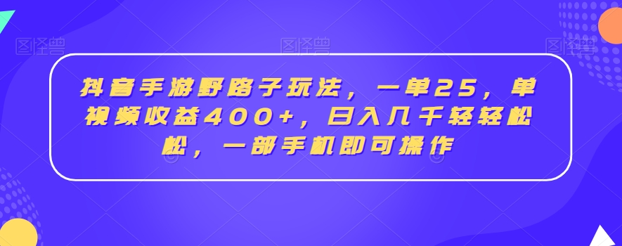 抖音手游野路子玩法，一单25，单视频收益400+，日入几千轻轻松松，一部手机即可操作【揭秘】-汇智资源网