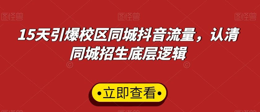 15天引爆校区同城抖音流量，认清同城招生底层逻辑-汇智资源网