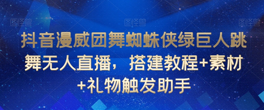 抖音漫威团舞蜘蛛侠绿巨人跳舞无人直播，搭建教程+素材+礼物触发助手-汇智资源网