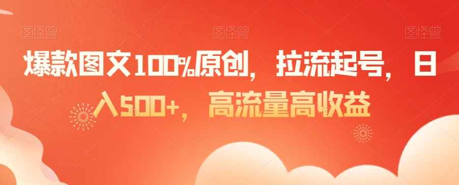 爆款图文100%原创，拉流起号，日入500+，高流量高收益【揭秘】-汇智资源网