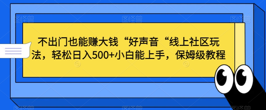 不出门也能赚大钱“好声音“线上社区玩法，轻松日入500+小白能上手，保姆级教程【揭秘】-汇智资源网