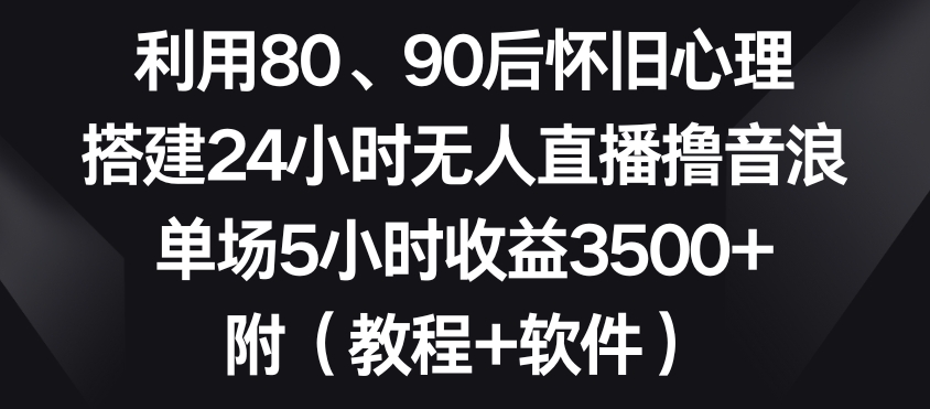 利用80、90后怀旧心理，搭建24小时无人直播撸音浪，单场5小时收益3500+（教程+软件）【揭秘】-汇智资源网