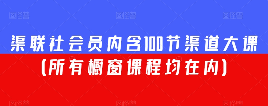 渠联社会员内含100节渠道大课（所有橱窗课程均在内）-汇智资源网