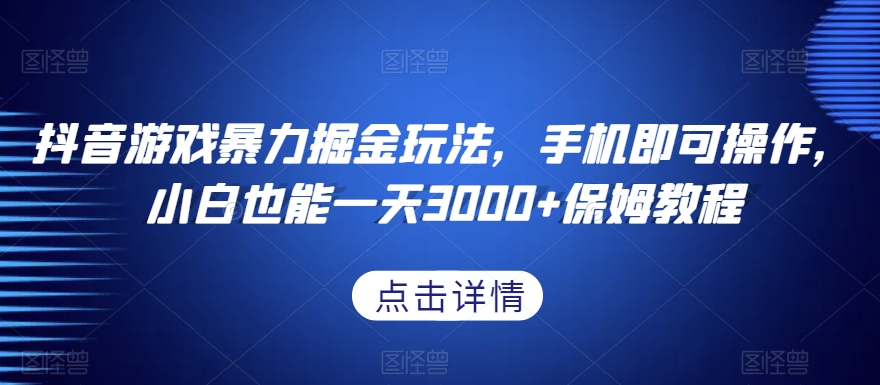 抖音游戏暴力掘金玩法，手机即可操作，小白也能一天3000+保姆教程【揭秘】-汇智资源网