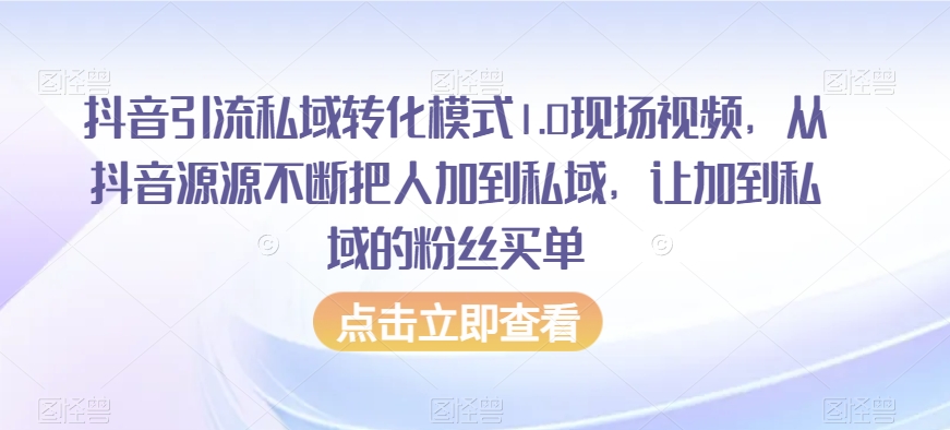 抖音引流私域转化模式1.0现场视频，从抖音源源不断把人加到私域，让加到私域的粉丝买单-汇智资源网