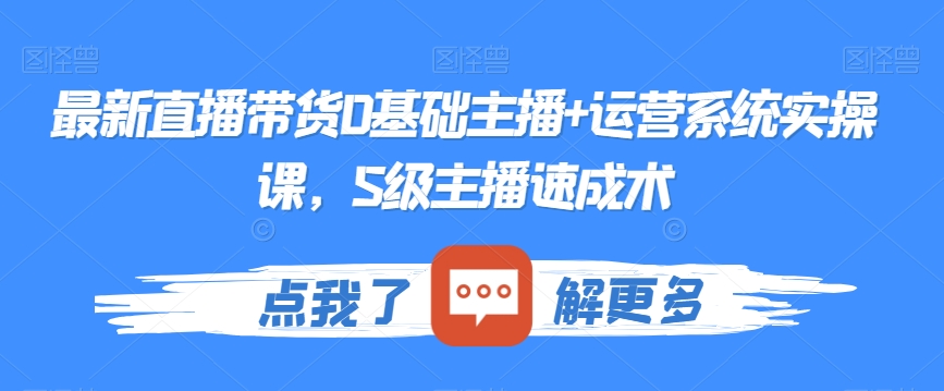 最新直播带货0基础主播+运营系统实操课，S级主播速成术-汇智资源网