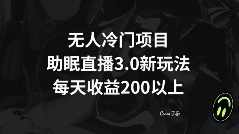 无人冷门项目，助眠直播3.0玩法，每天收益200+【揭秘】-汇智资源网