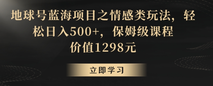 地球号蓝海项目之情感类玩法，轻松日入500+，保姆级课程【揭秘】-汇智资源网