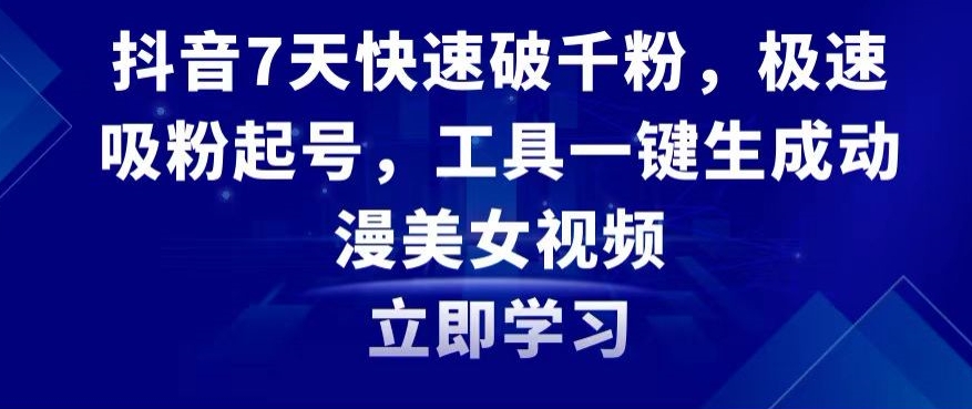 抖音7天快速破千粉，极速吸粉起号，工具一键生成动漫美女视频【揭秘】-汇智资源网