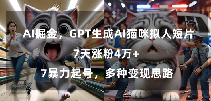 GPT生成AI猫咪拟人短片，7天涨粉4万+，暴力起号，多种变现思路【揭秘】-汇智资源网