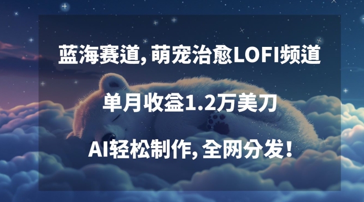 蓝海赛道，萌宠治愈LOFI频道，单月收益1.2万美刀，AI轻松制作，全网分发【揭秘】-汇智资源网