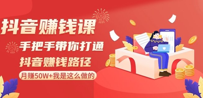 抖音赚钱课-手把手带你打通抖音赚钱路径：月赚50W+我是这么做的！-汇智资源网