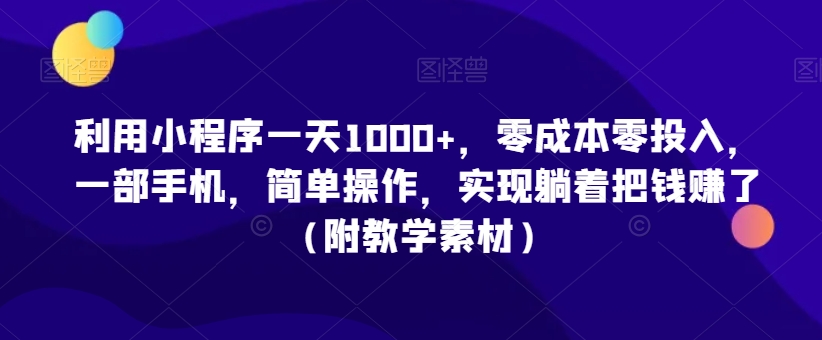 利用小程序一天1000+，零成本零投入，一部手机，简单操作，实现躺着把钱赚了（附教学素材）【揭秘】-汇智资源网