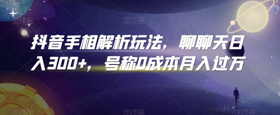 抖音手相解析玩法，聊聊天日入300+，号称0成本月入过万【揭秘】-汇智资源网