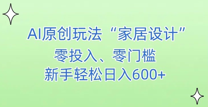 AI家居设计，简单好上手，新手小白什么也不会的，都可以轻松日入500+【揭秘】-汇智资源网