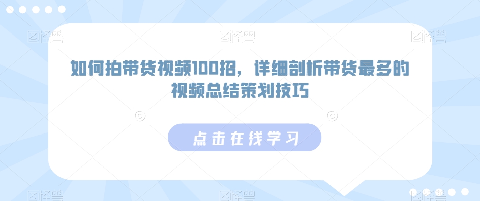 如何拍带货视频100招，详细剖析带货最多的视频总结策划技巧-汇智资源网