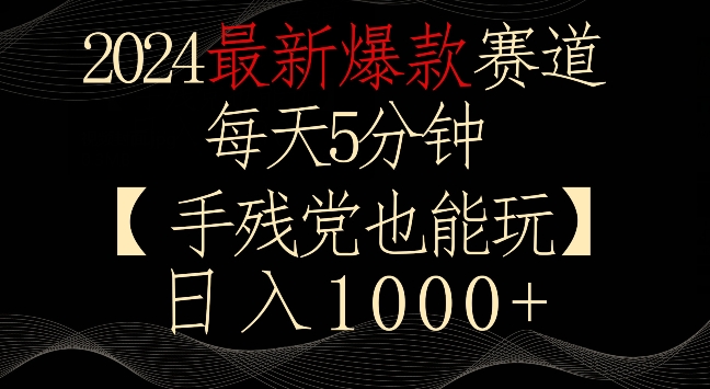 2024最新爆款赛道，每天5分钟，手残党也能玩，轻松日入1000+【揭秘】-汇智资源网