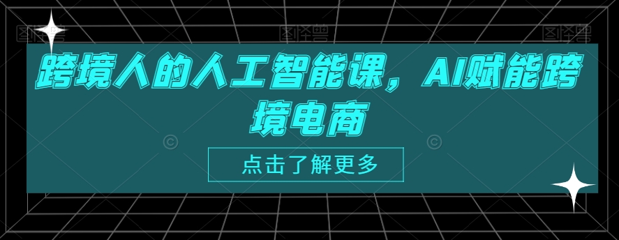 跨境人的人工智能课，AI赋能跨境电商-汇智资源网